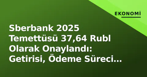 Sberbank 2025 Temettüsü 37,64 Rubl Olarak Onaylandı: Getirisi, Ödeme Süreci ve Politika Analizi