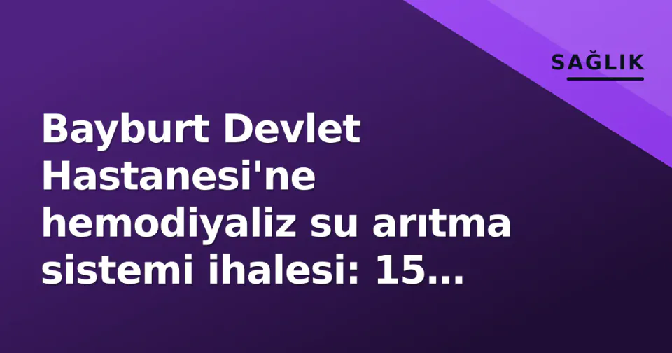Bayburt Devlet Hastanesi'ne hemodiyaliz su arıtma sistemi ihalesi: 15 Eylül'te açılıyor görseli