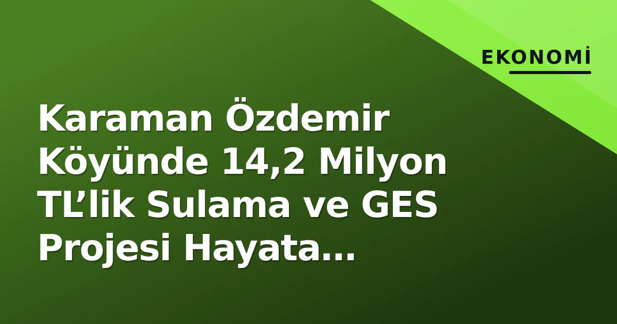 Karaman Özdemir Köyünde 14,2 Milyon TL’lik Sulama ve GES Projesi Hayata Geçirildi Karaman Özdemir Köyünde 14,2 Milyon TL’lik Sulama ve GES Projesi Hayata Geçirildi