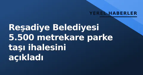 Reşadiye Belediyesi 5.500 metrekare parke taşı ihalesini açıkladı