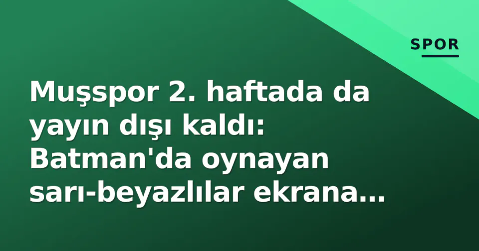 Muşspor 2. haftada da yayın dışı kaldı: Batman'da oynayan sarı-beyazlılar ekrana gelmedi görseli