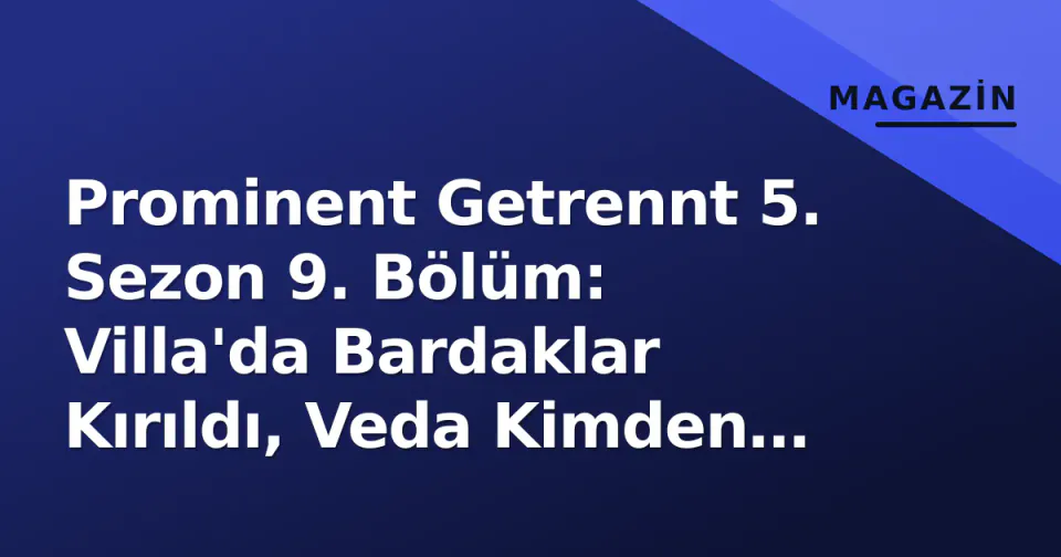 Prominent Getrennt 5. Sezon 9. Bölüm: Villa'da Bardaklar Kırıldı, Veda Kimden Geldi? görseli