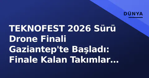 TEKNOFEST 2026 Sürü Drone Finali Gaziantep'te Başladı: Finale Kalan Takımlar Belli Oldu