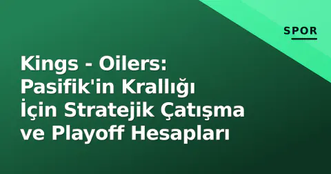 Kings - Oilers: Pasifik'in Krallığı İçin Stratejik Çatışma ve Playoff Hesapları
