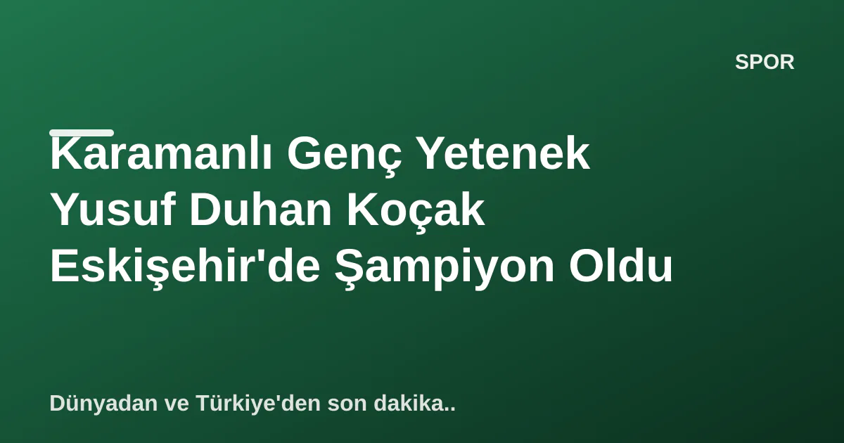 Karamanlı Genç Yetenek Yusuf Duhan Koçak Eskişehir'de Şampiyon Oldu Karamanlı Genç Yetenek Yusuf Duhan Koçak Eskişehir'de Şampiyon Oldu