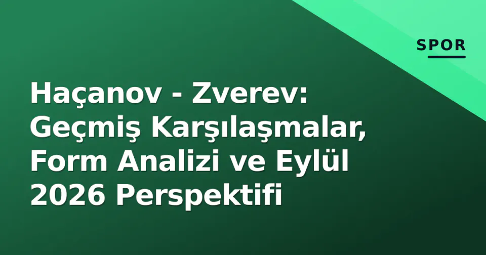 Haçanov - Zverev: Geçmiş Karşılaşmalar, Form Analizi ve Eylül 2026 Perspektifi görseli