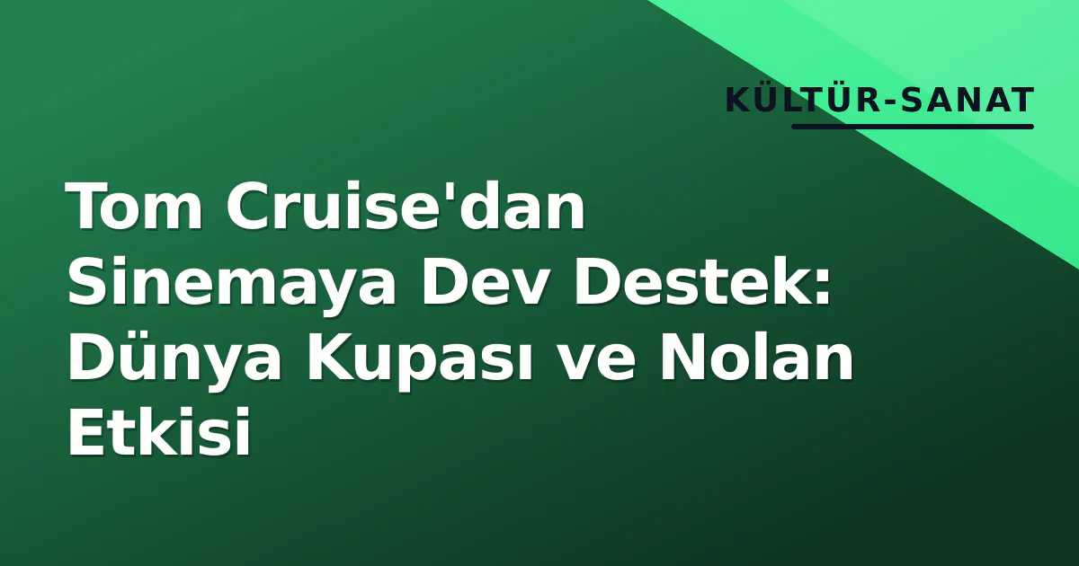 Tom Cruise'dan Sinemaya Dev Destek: Dünya Kupası ve Nolan Etkisi Tom Cruise'dan Sinemaya Dev Destek: Dünya Kupası ve Nolan Etkisi