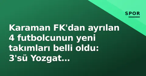 Karaman FK'dan ayrılan 4 futbolcunun yeni takımları belli oldu: 3'sü Yozgat Bozokspor'da