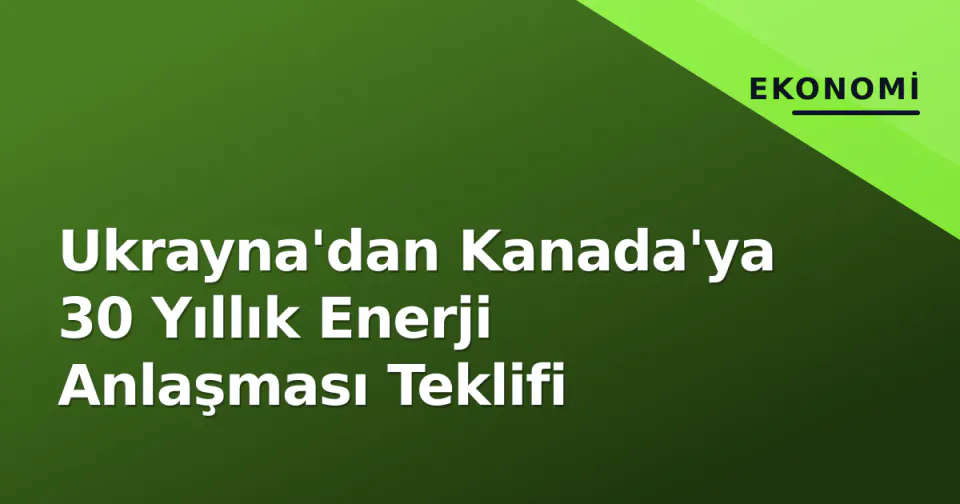 Ukrayna'dan Kanada'ya 30 Yıllık Enerji Anlaşması Teklifi görseli
