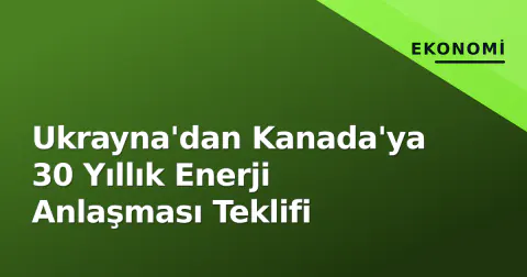 Ukrayna'dan Kanada'ya 30 Yıllık Enerji Anlaşması Teklifi
