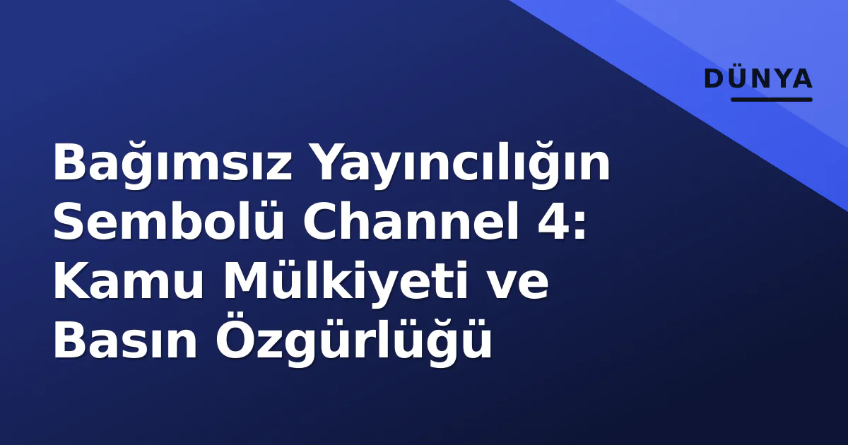 Bağımsız Yayıncılığın Sembolü Channel 4: Kamu Mülkiyeti ve Basın Özgürlüğü Bağımsız Yayıncılığın Sembolü Channel 4: Kamu Mülkiyeti ve Basın Özgürlüğü