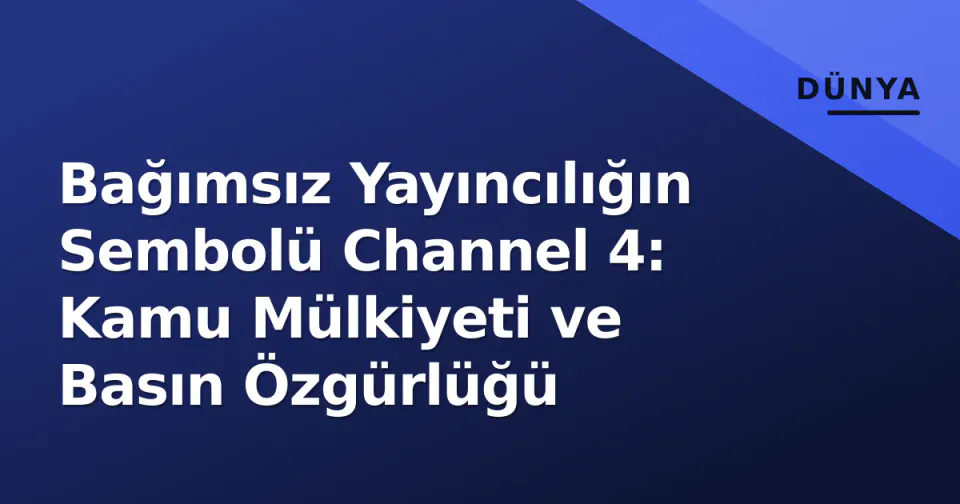 Bağımsız Yayıncılığın Sembolü Channel 4: Kamu Mülkiyeti ve Basın Özgürlüğü görseli