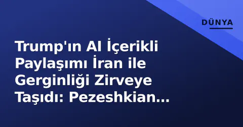 Trump'ın AI İçerikli Paylaşımı İran ile Gerginliği Zirveye Taşıdı: Pezeshkian 'Direniş Sürecek' Dedi