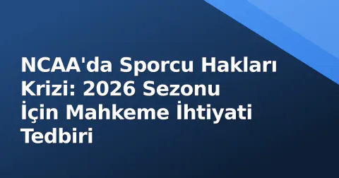 NCAA'da Sporcu Hakları Krizi: 2026 Sezonu İçin Mahkeme İhtiyati Tedbiri