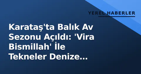 Karataş'ta Balık Av Sezonu Açıldı: 'Vira Bismillah' İle Tekneler Denize Uğurlandı
