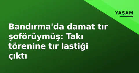 Bandırma'da damat tır şoförüymüş: Takı törenine tır lastiği çıktı