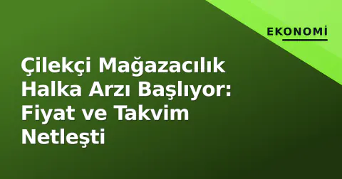 Çilekçi Mağazacılık Halka Arzı Başlıyor: Fiyat ve Takvim Netleşti