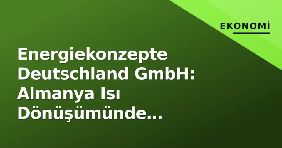Energiekonzepte Deutschland GmbH: Almanya Isı Dönüşümünde Danışmanlık ve Uygulama Rolleri görseli