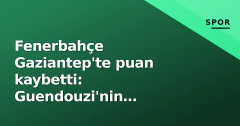 Fenerbahçe Gaziantep'te puan kaybetti: Guendouzi'nin 'golünden' sonra 0-0