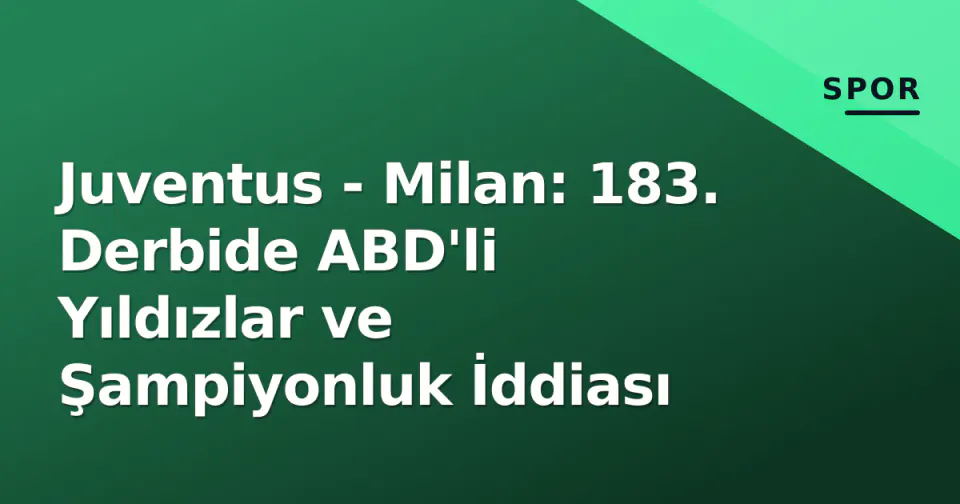Juventus - Milan: 183. Derbide ABD'li Yıldızlar ve Şampiyonluk İddiası görseli