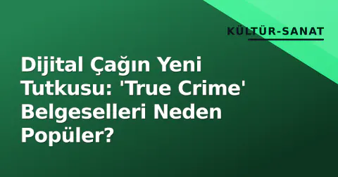 Dijital Çağın Yeni Tutkusu: 'True Crime' Belgeselleri Neden Popüler?