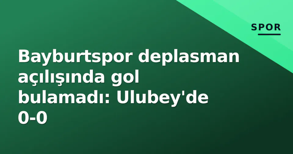 Bayburtspor deplasman açılışında gol bulamadı: Ulubey'de 0-0 görseli