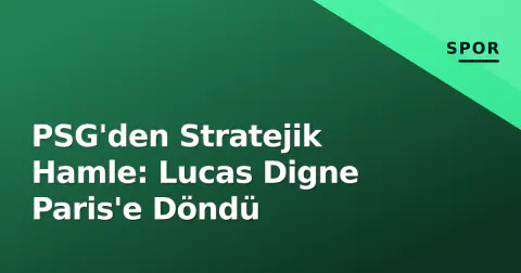 PSG'den Stratejik Hamle: Lucas Digne Paris'e Döndü