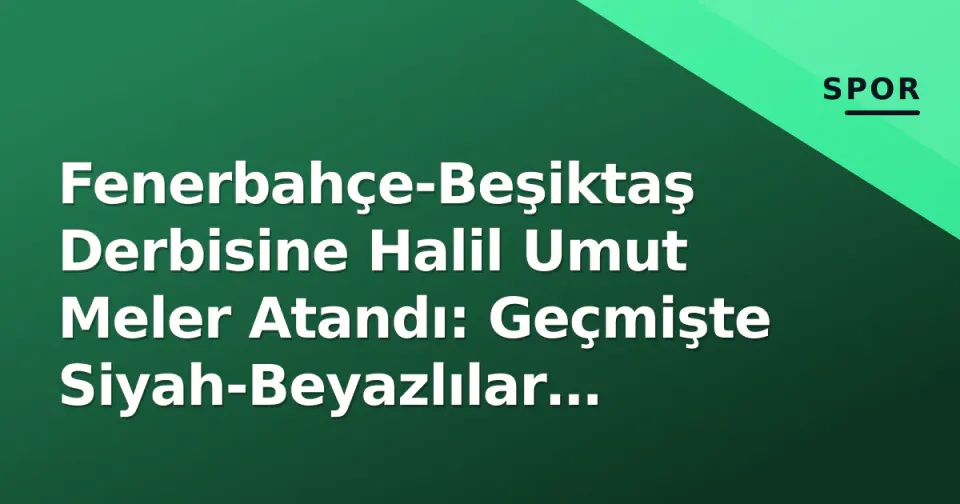 Fenerbahçe-Beşiktaş Derbisine Halil Umut Meler Atandı: Geçmişte Siyah-Beyazlılar Avantajlı görseli