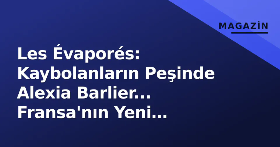 Les Évaporés: Kaybolanların Peşinde Alexia Barlier... Fransa'nın Yeni Polisiye Dizisi Detayları görseli