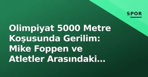 Olimpiyat 5000 Metre Koşusunda Gerilim: Mike Foppen ve Atletler Arasındaki Tartışma