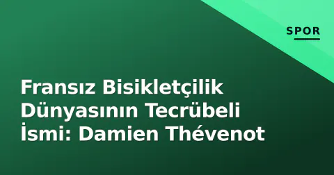 Fransız Bisikletçilik Dünyasının Tecrübeli İsmi: Damien Thévenot