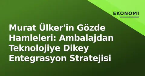 Murat Ülker'in Gözde Hamleleri: Ambalajdan Teknolojiye Dikey Entegrasyon Stratejisi