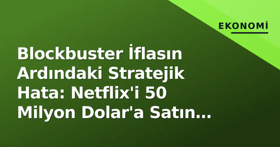 Blockbuster İflasın Ardındaki Stratejik Hata: Netflix'i 50 Milyon Dolar'a Satın Almamak görseli