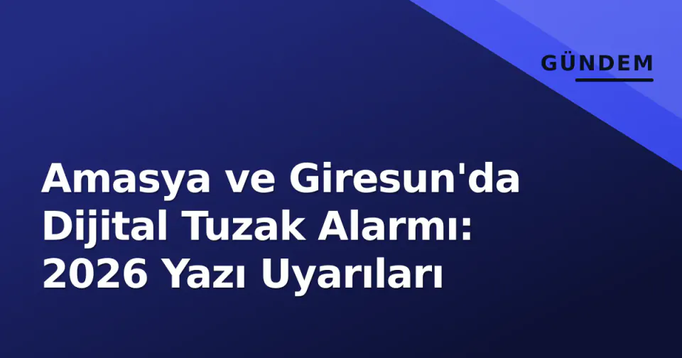 Amasya ve Giresun'da Dijital Tuzak Alarmı: 2026 Yazı Uyarıları görseli