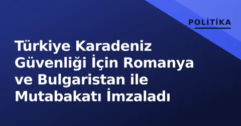 Türkiye Karadeniz Güvenliği İçin Romanya ve Bulgaristan ile Mutabakatı İmzaladı
