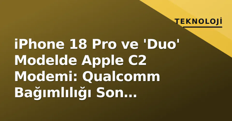 iPhone 18 Pro ve 'Duo' Modelde Apple C2 Modemi: Qualcomm Bağımlılığı Son Buluyor mu? görseli