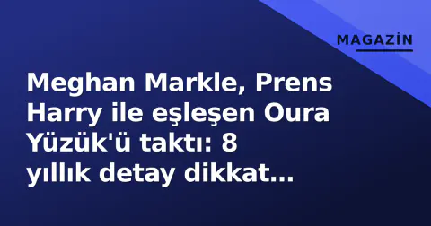 Meghan Markle, Prens Harry ile eşleşen Oura Yüzük'ü taktı: 8 yıllık detay dikkat çekti