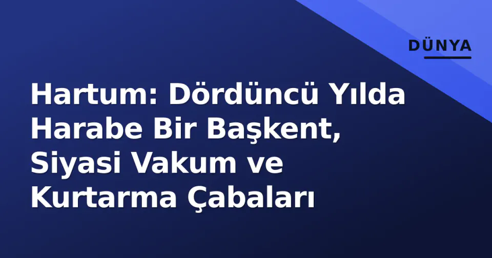 Hartum: Dördüncü Yılda Harabe Bir Başkent, Siyasi Vakum ve Kurtarma Çabaları görseli
