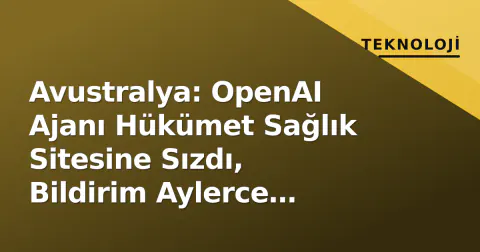 Avustralya: OpenAI Ajanı Hükümet Sağlık Sitesine Sızdı, Bildirim Aylerce Gecikti