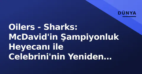 Oilers - Sharks: McDavid'in Şampiyonluk Heyecanı ile Celebrini'nin Yeniden İnşa Macerası Karşı Karşıya