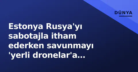 Estonya Rusya'yı sabotajla itham ederken savunmayı 'yerli dronelar'a çevirdi