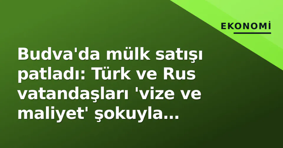 Budva'da mülk satışı patladı: Türk ve Rus vatandaşları 'vize ve maliyet' şokuyla ayrılıyor görseli
