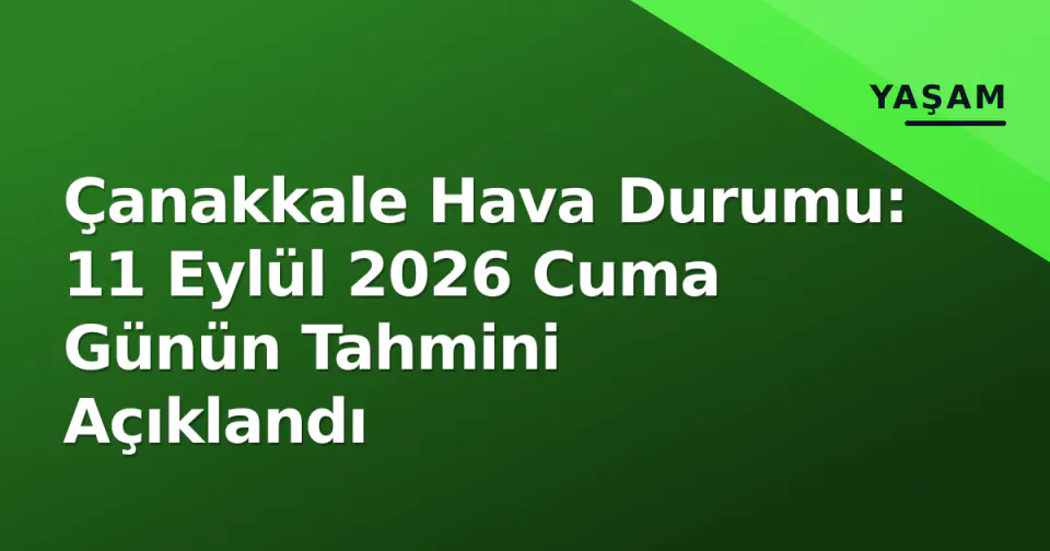 Çanakkale Hava Durumu: 11 Eylül 2026 Cuma Günün Tahmini Açıklandı görseli