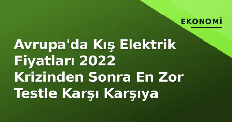 Avrupa'da Kış Elektrik Fiyatları 2022 Krizinden Sonra En Zor Testle Karşı Karşıya