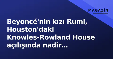 Beyoncé'nin kızı Rumi, Houston'daki Knowles-Rowland House açılışında nadir görüldü