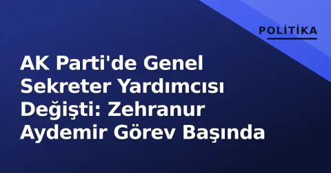 AK Parti'de Genel Sekreter Yardımcısı Değişti: Zehranur Aydemir Görev Başında