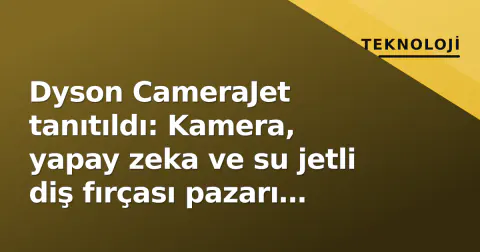 Dyson CameraJet tanıtıldı: Kamera, yapay zeka ve su jetli diş fırçası pazarı değiştiriyor