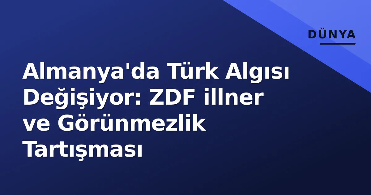 Almanya'da Türk Algısı Değişiyor: ZDF illner ve Görünmezlik Tartışması Almanya'da Türk Algısı Değişiyor: ZDF illner ve Görünmezlik Tartışması