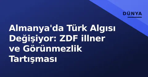 Almanya'da Türk Algısı Değişiyor: ZDF illner ve Görünmezlik Tartışması