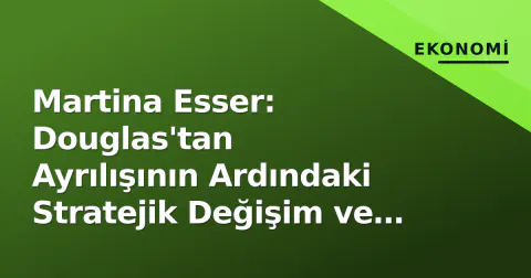 Martina Esser: Douglas'tan Ayrılışının Ardındaki Stratejik Değişim ve Kariyer Mirası